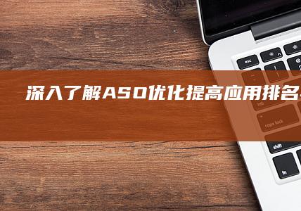 深入了解：ASO优化：提高应用排名与可见度的关键策略